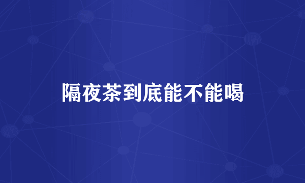 隔夜茶到底能不能喝