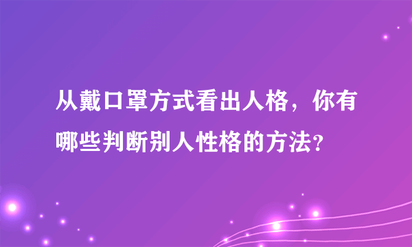 从戴口罩方式看出人格，你有哪些判断别人性格的方法？