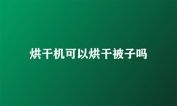 烘干机可以烘干被子吗
