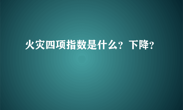火灾四项指数是什么？下降？