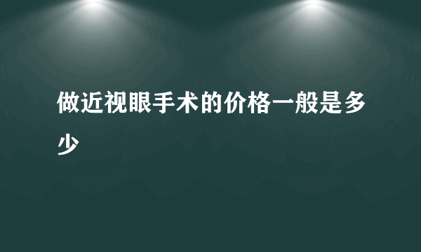 做近视眼手术的价格一般是多少