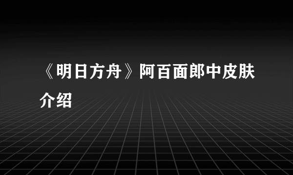《明日方舟》阿百面郎中皮肤介绍