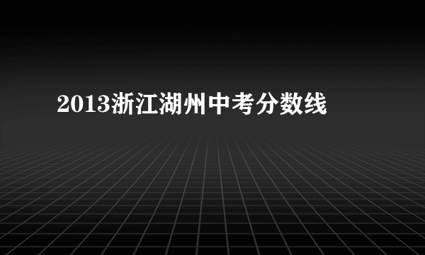 2013浙江湖州中考分数线