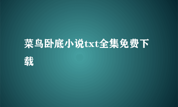 菜鸟卧底小说txt全集免费下载