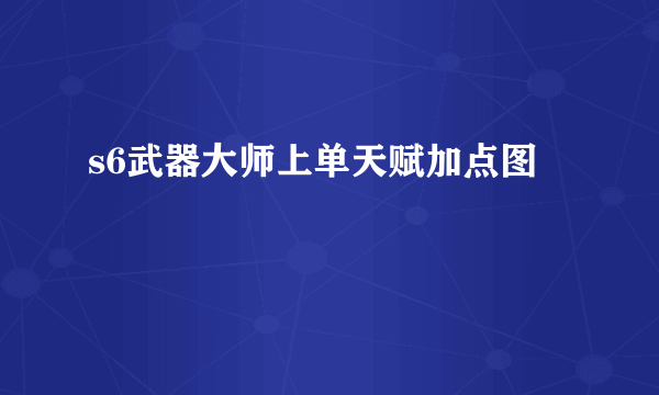 s6武器大师上单天赋加点图