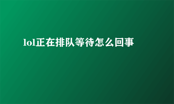 lol正在排队等待怎么回事