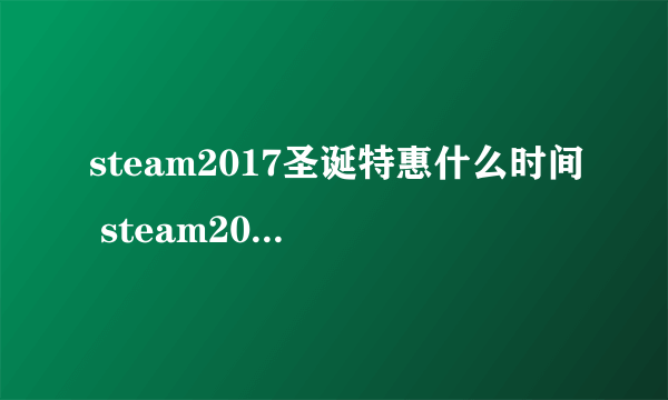 steam2017圣诞特惠什么时间 steam2017圣诞特惠时间