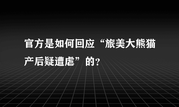 官方是如何回应“旅美大熊猫产后疑遭虐”的？