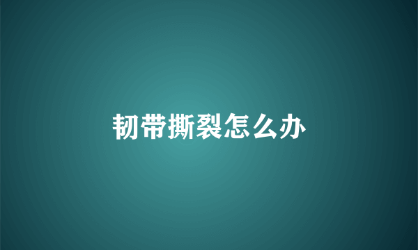 韧带撕裂怎么办