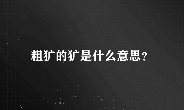 粗犷的犷是什么意思？