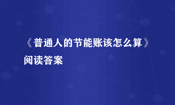 《普通人的节能账该怎么算》阅读答案