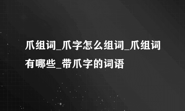 爪组词_爪字怎么组词_爪组词有哪些_带爪字的词语