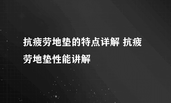 抗疲劳地垫的特点详解 抗疲劳地垫性能讲解