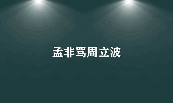 孟非骂周立波