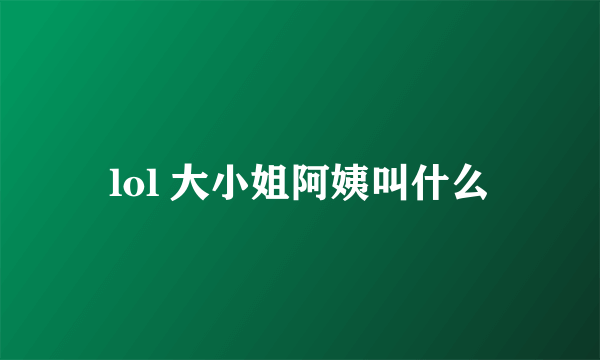 lol 大小姐阿姨叫什么