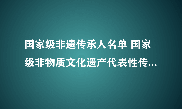 国家级非遗传承人名单 国家级非物质文化遗产代表性传承人名录