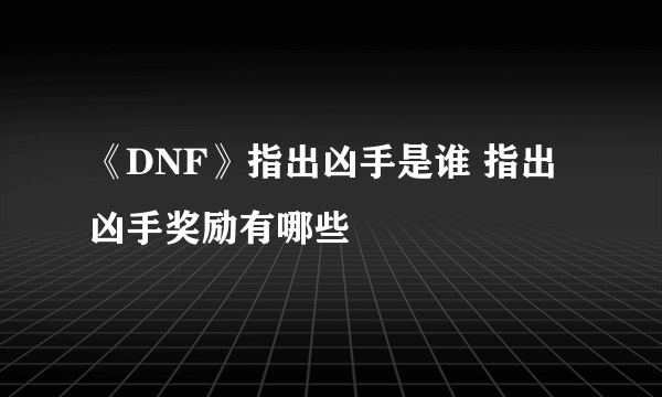《DNF》指出凶手是谁 指出凶手奖励有哪些