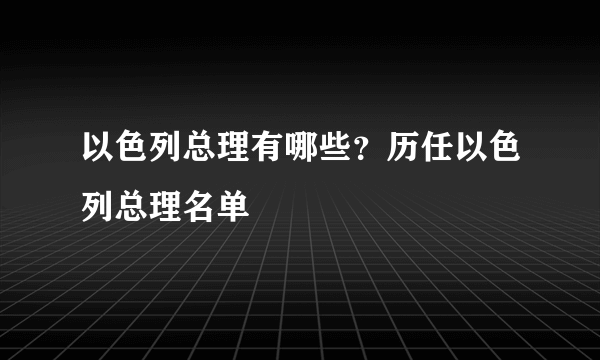 以色列总理有哪些？历任以色列总理名单