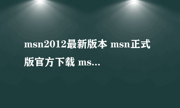 msn2012最新版本 msn正式版官方下载 msn绿色版免费下载