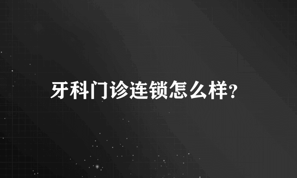 牙科门诊连锁怎么样？