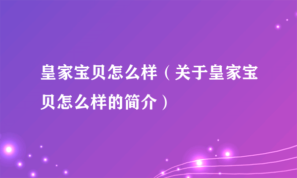 皇家宝贝怎么样（关于皇家宝贝怎么样的简介）