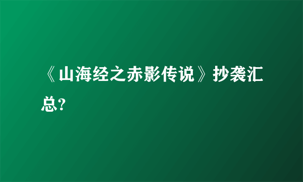 《山海经之赤影传说》抄袭汇总?