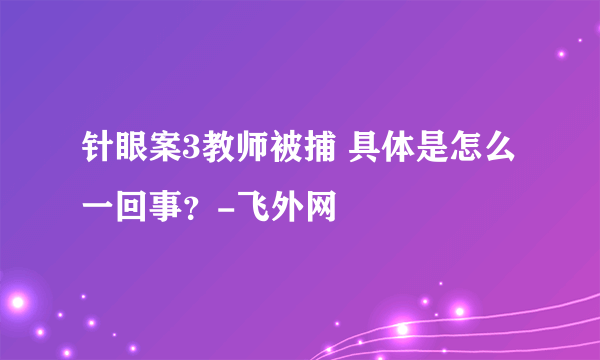 针眼案3教师被捕 具体是怎么一回事？-飞外网