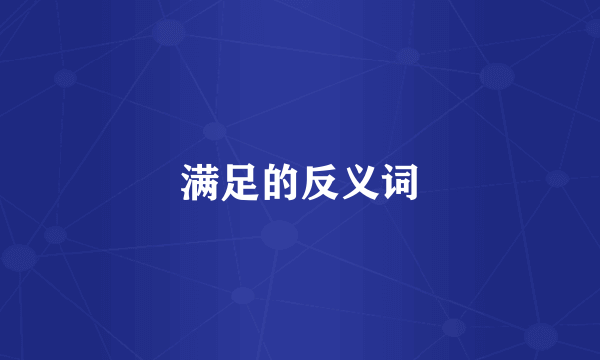 满足的反义词