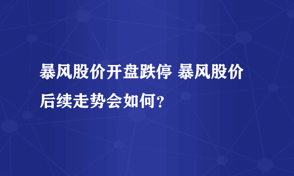 暴风股价开盘跌停 暴风股价后续走势会如何？