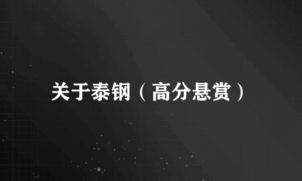 关于泰钢（高分悬赏）