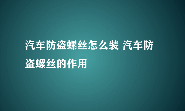 汽车防盗螺丝怎么装 汽车防盗螺丝的作用