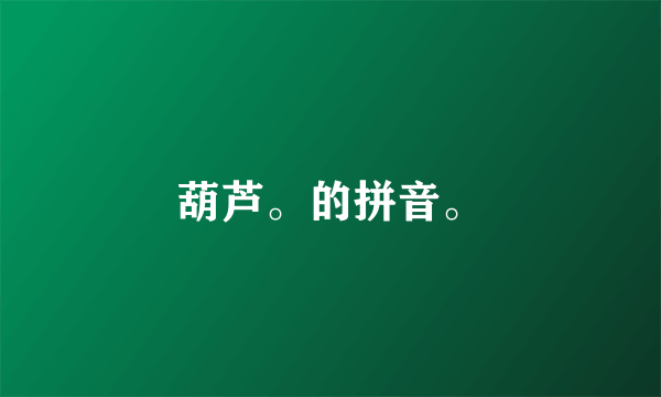 葫芦。的拼音。