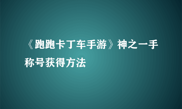 《跑跑卡丁车手游》神之一手称号获得方法