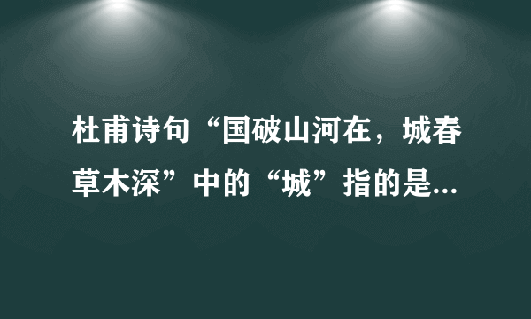 杜甫诗句“国破山河在，城春草木深”中的“城”指的是现今哪座城市？