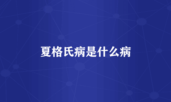 夏格氏病是什么病