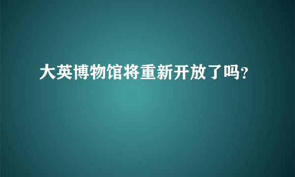 大英博物馆将重新开放了吗？