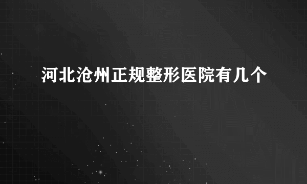 河北沧州正规整形医院有几个