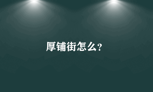 厚铺街怎么？