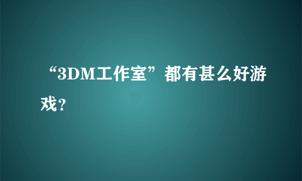 “3DM工作室”都有甚么好游戏？