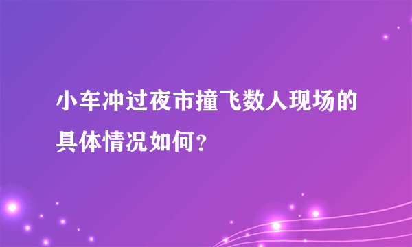 小车冲过夜市撞飞数人现场的具体情况如何？