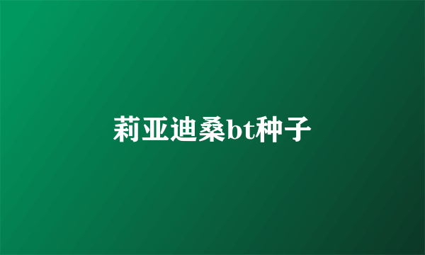 莉亚迪桑bt种子