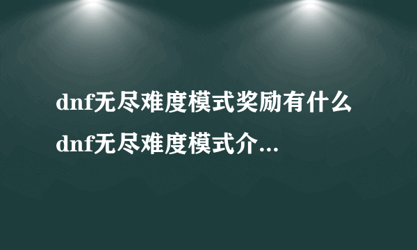 dnf无尽难度模式奖励有什么 dnf无尽难度模式介绍2017