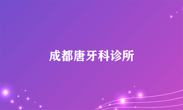 成都唐牙科诊所