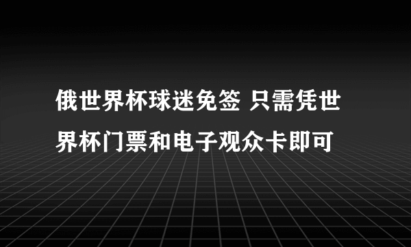 俄世界杯球迷免签 只需凭世界杯门票和电子观众卡即可