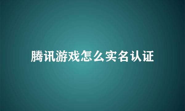 腾讯游戏怎么实名认证