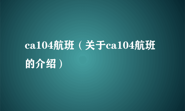 ca104航班（关于ca104航班的介绍）