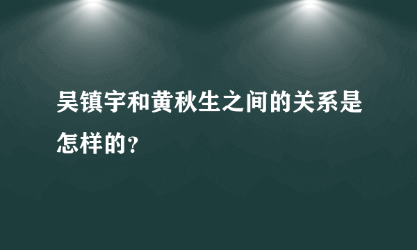 吴镇宇和黄秋生之间的关系是怎样的？