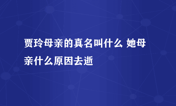 贾玲母亲的真名叫什么 她母亲什么原因去逝