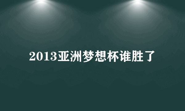 2013亚洲梦想杯谁胜了