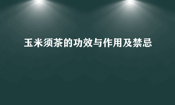 玉米须茶的功效与作用及禁忌